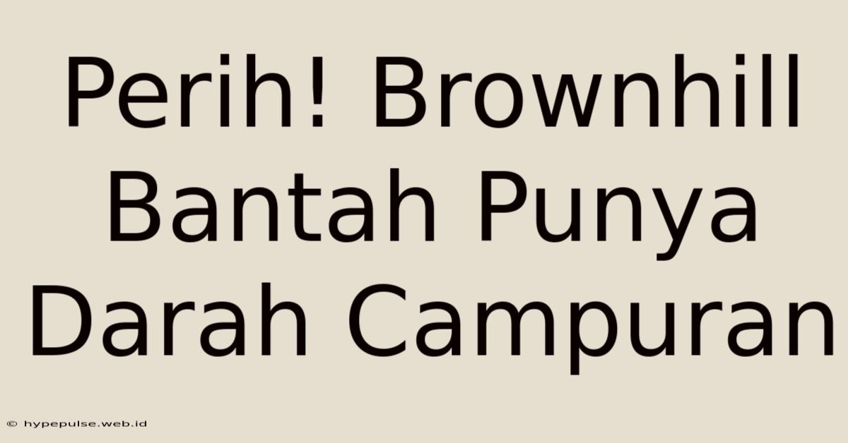 Perih! Brownhill Bantah Punya Darah Campuran