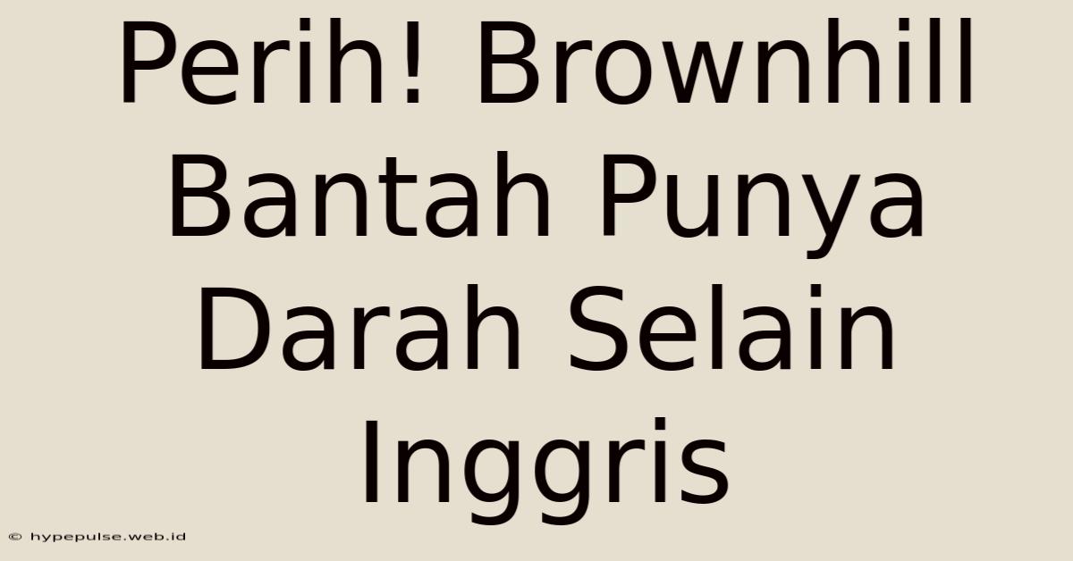 Perih! Brownhill Bantah Punya Darah Selain Inggris