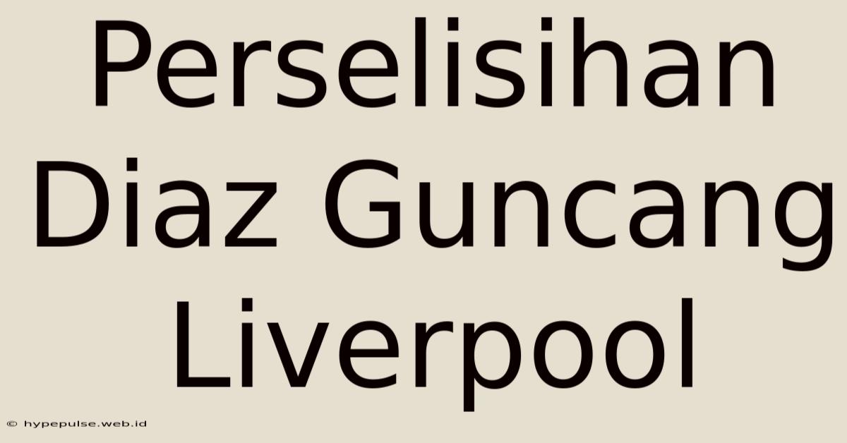 Perselisihan Diaz Guncang Liverpool