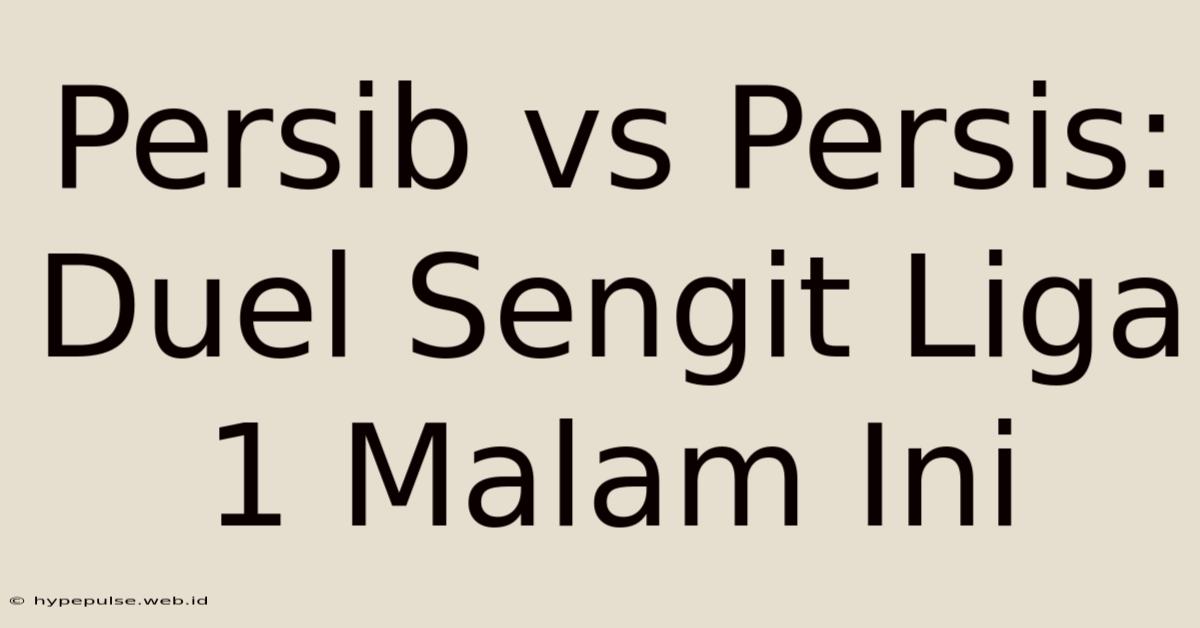 Persib Vs Persis: Duel Sengit Liga 1 Malam Ini