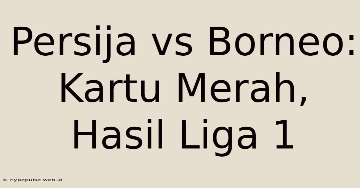 Persija Vs Borneo: Kartu Merah, Hasil Liga 1