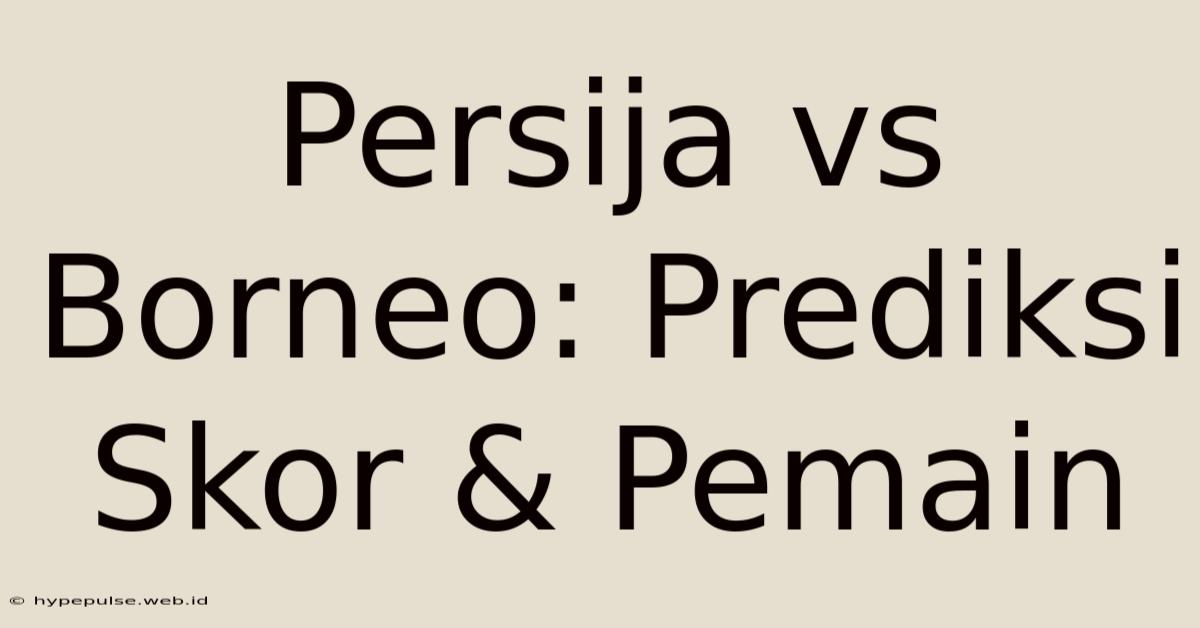 Persija Vs Borneo: Prediksi Skor & Pemain