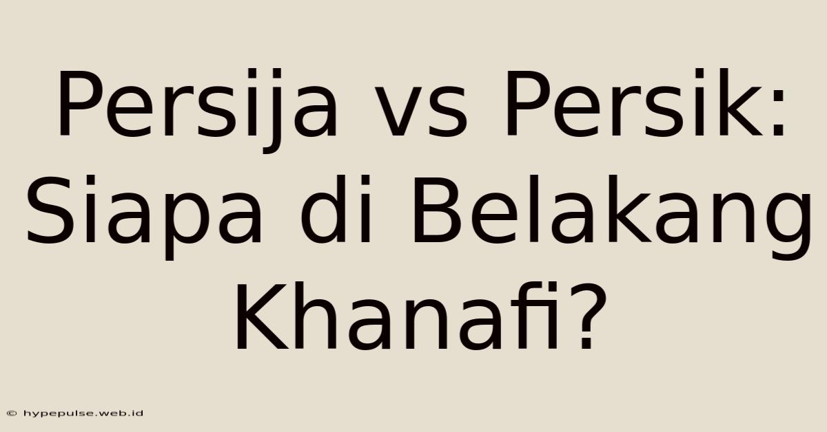 Persija Vs Persik: Siapa Di Belakang Khanafi?