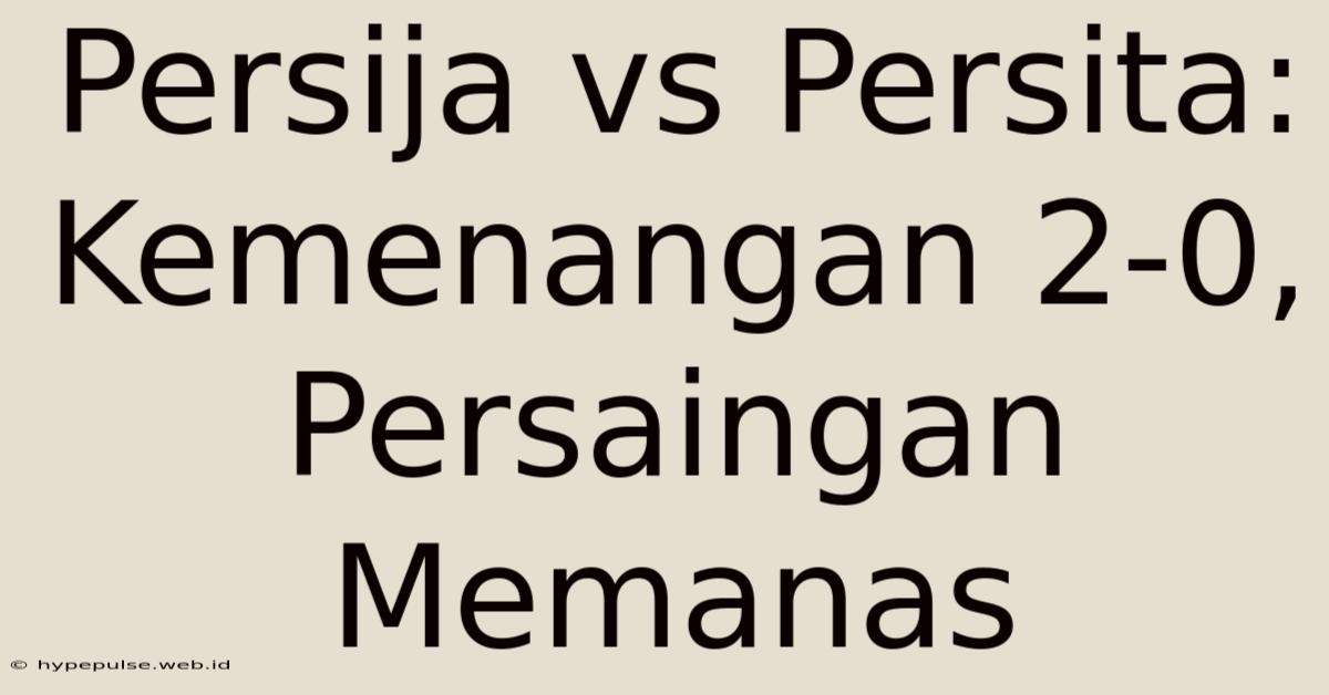 Persija Vs Persita: Kemenangan 2-0, Persaingan Memanas