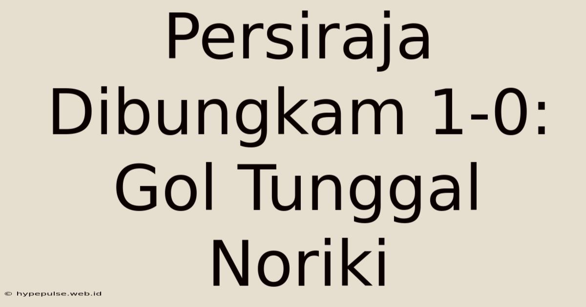 Persiraja Dibungkam 1-0: Gol Tunggal Noriki