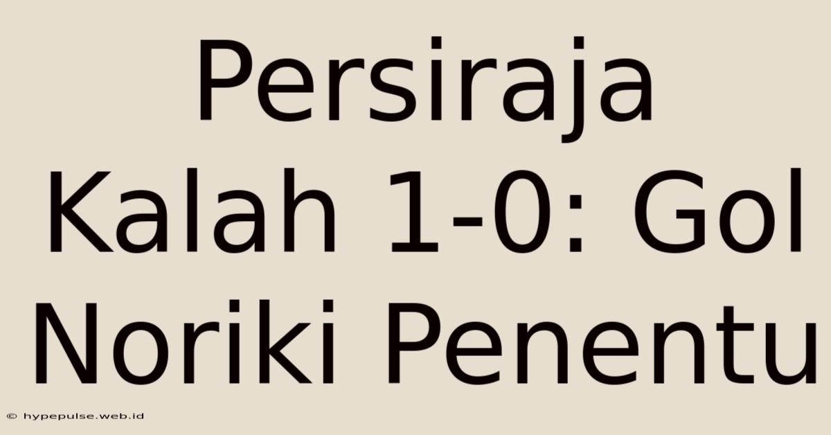 Persiraja Kalah 1-0: Gol Noriki Penentu