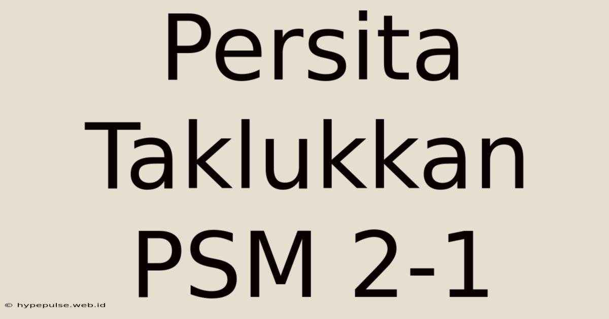 Persita Taklukkan PSM 2-1