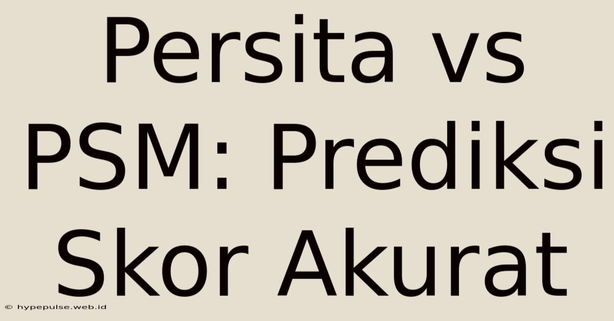 Persita Vs PSM: Prediksi Skor Akurat