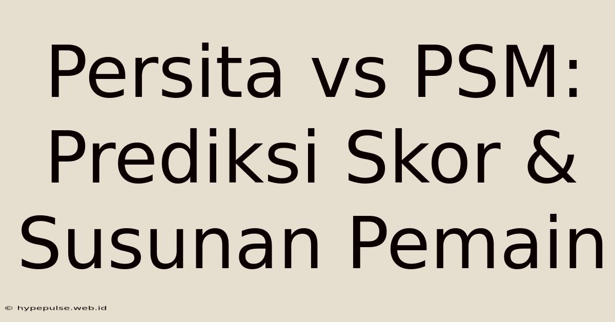 Persita Vs PSM: Prediksi Skor & Susunan Pemain