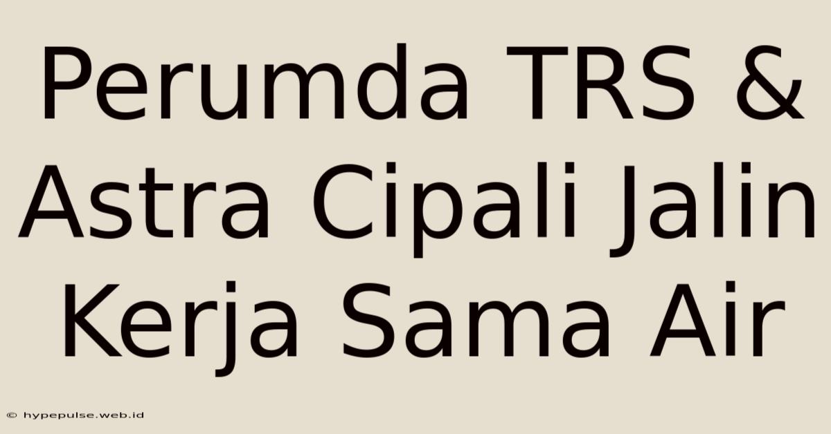 Perumda TRS & Astra Cipali Jalin Kerja Sama Air