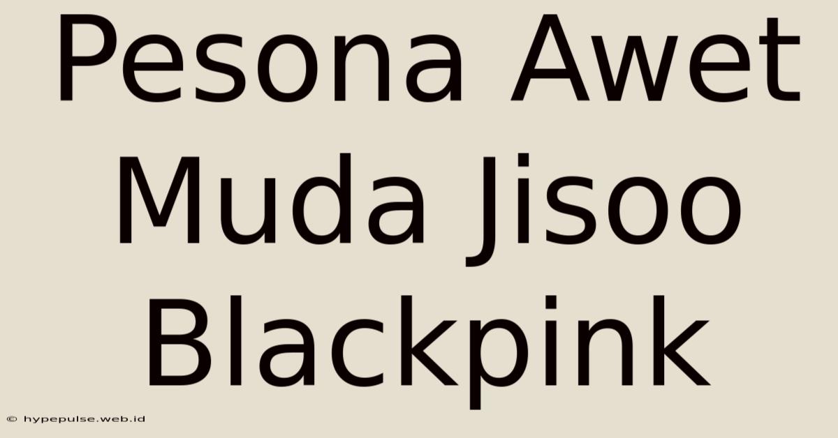 Pesona Awet Muda Jisoo Blackpink