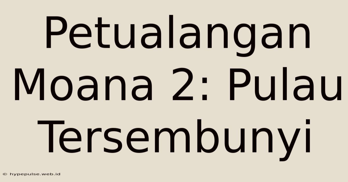 Petualangan Moana 2: Pulau Tersembunyi