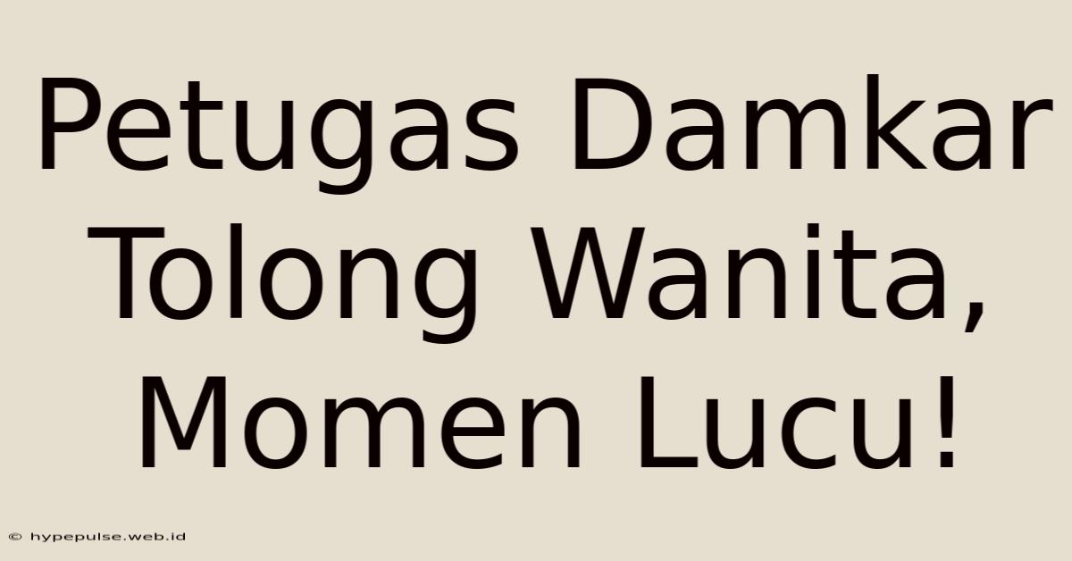 Petugas Damkar Tolong Wanita, Momen Lucu!