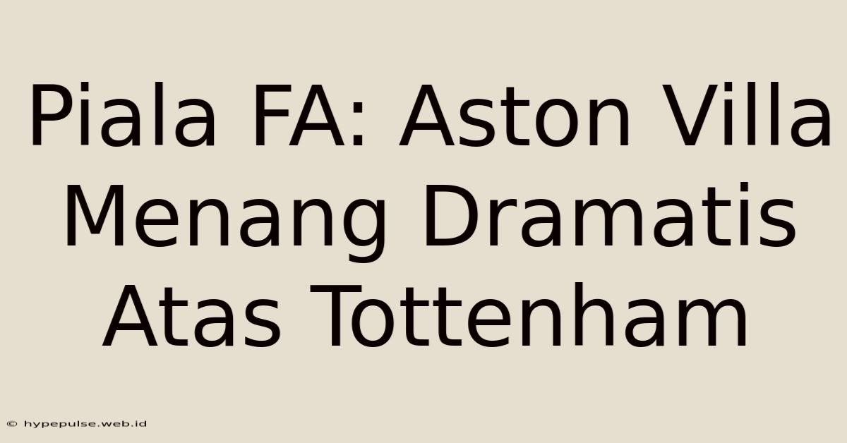 Piala FA: Aston Villa Menang Dramatis Atas Tottenham