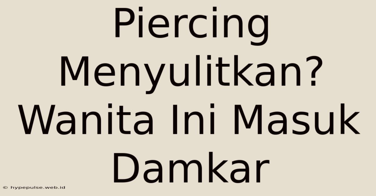 Piercing Menyulitkan? Wanita Ini Masuk Damkar