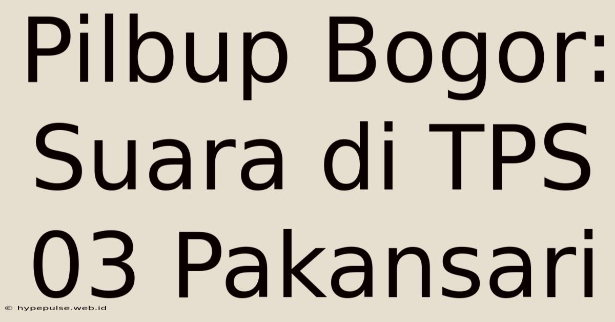 Pilbup Bogor: Suara Di TPS 03 Pakansari