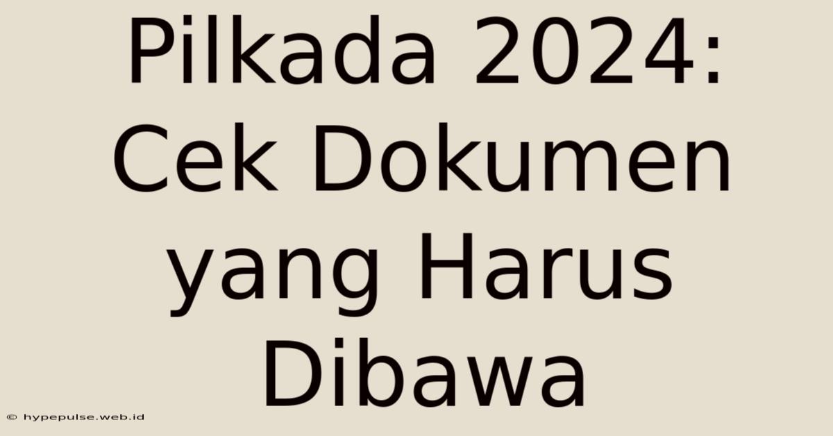 Pilkada 2024: Cek Dokumen Yang Harus Dibawa