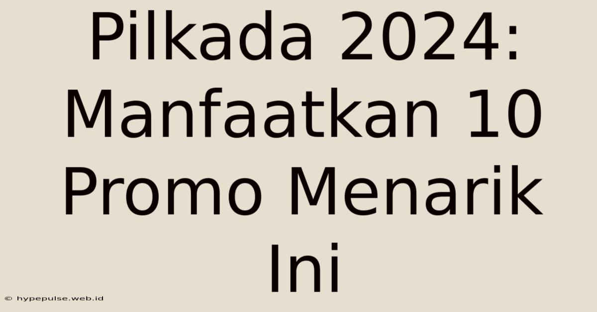 Pilkada 2024: Manfaatkan 10 Promo Menarik Ini