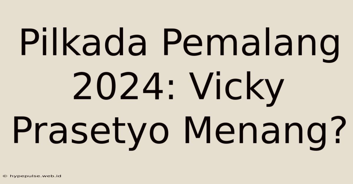 Pilkada Pemalang 2024: Vicky Prasetyo Menang?