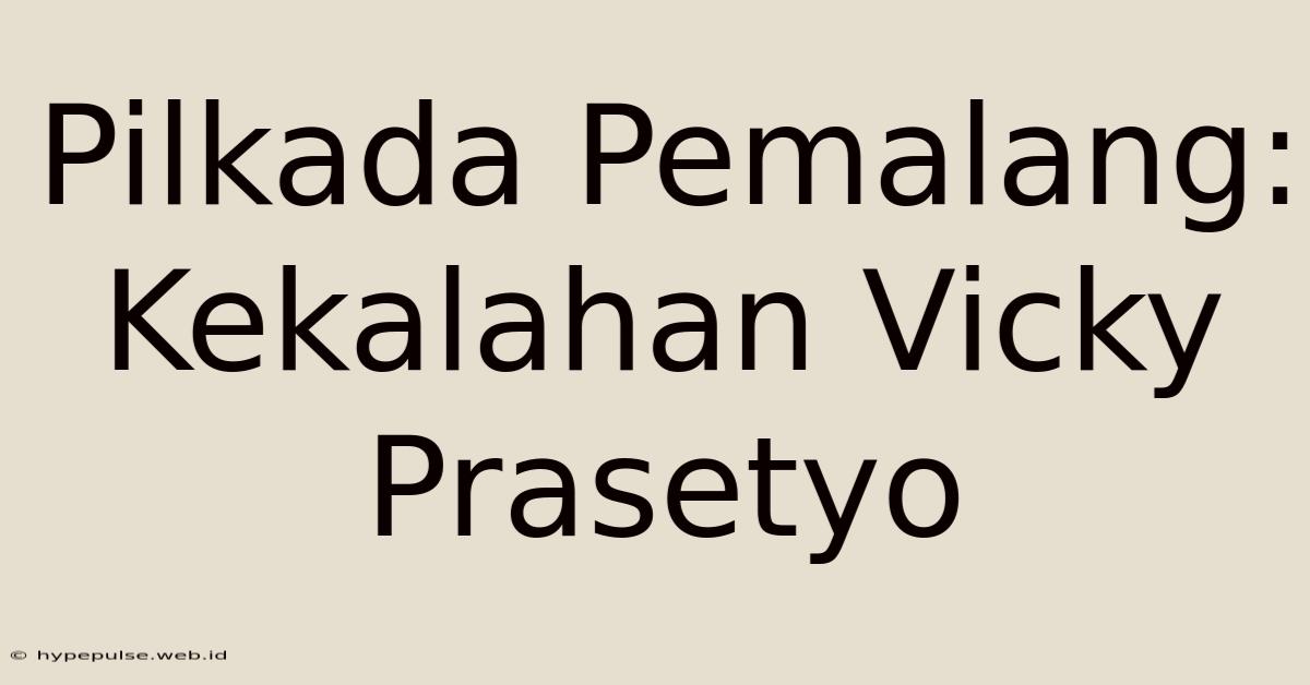 Pilkada Pemalang: Kekalahan Vicky Prasetyo