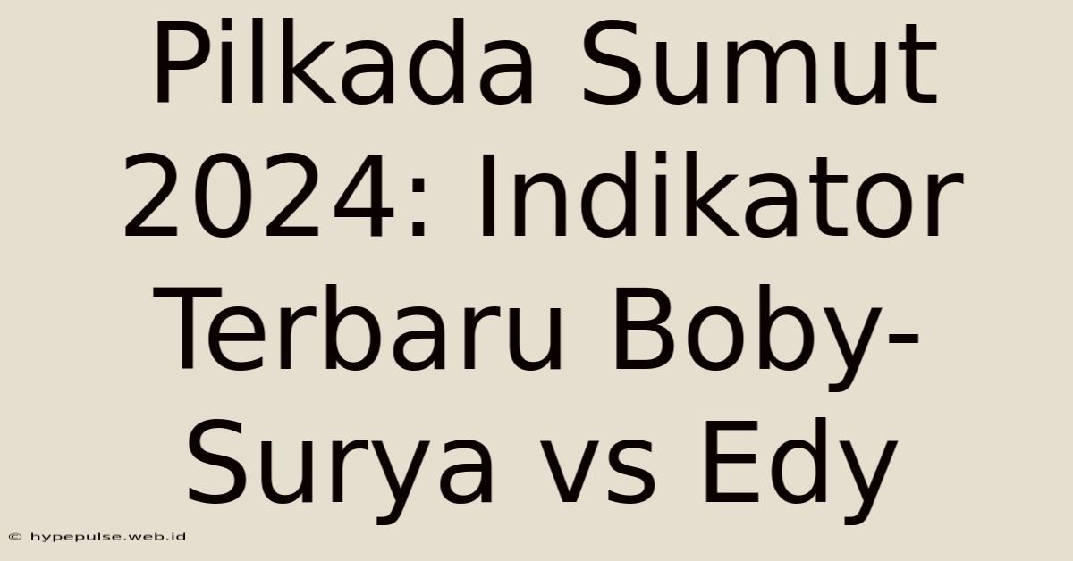 Pilkada Sumut 2024: Indikator Terbaru Boby-Surya Vs Edy