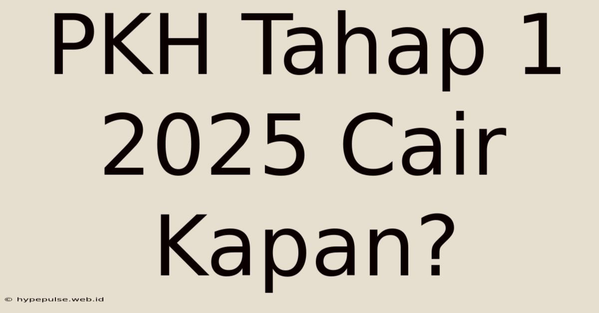 PKH Tahap 1 2025 Cair Kapan?