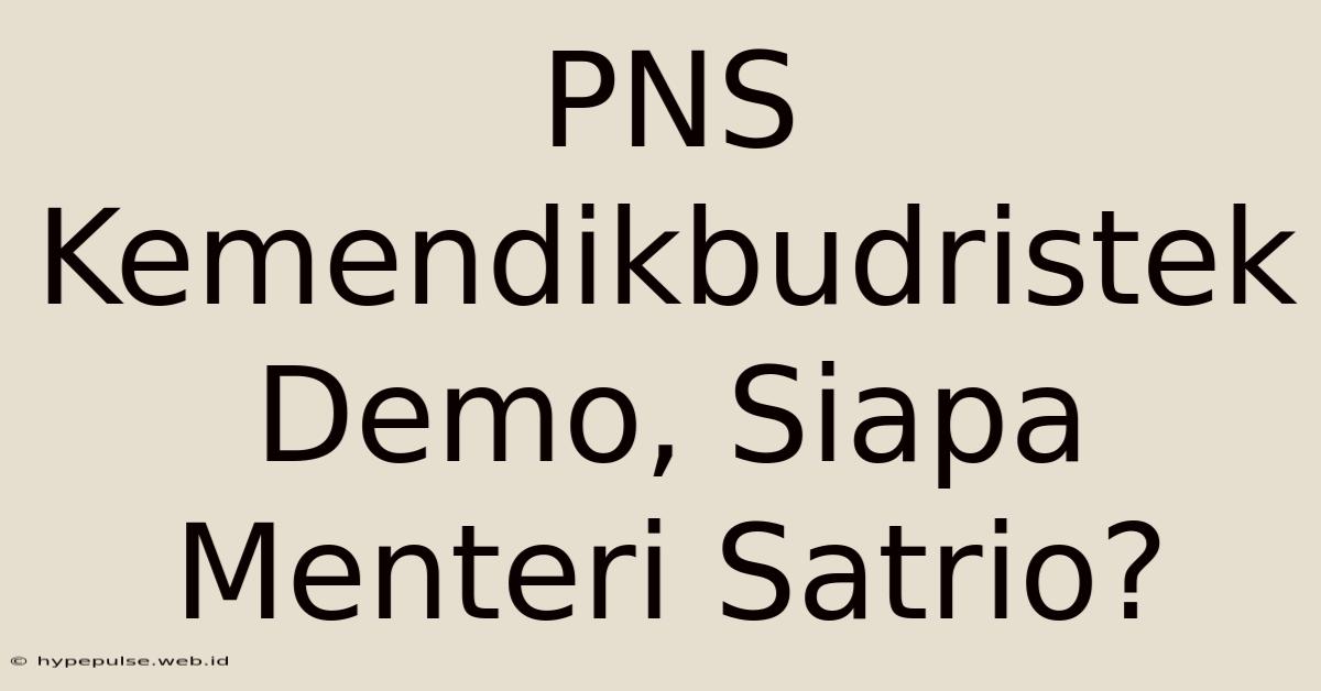 PNS Kemendikbudristek Demo, Siapa Menteri Satrio?