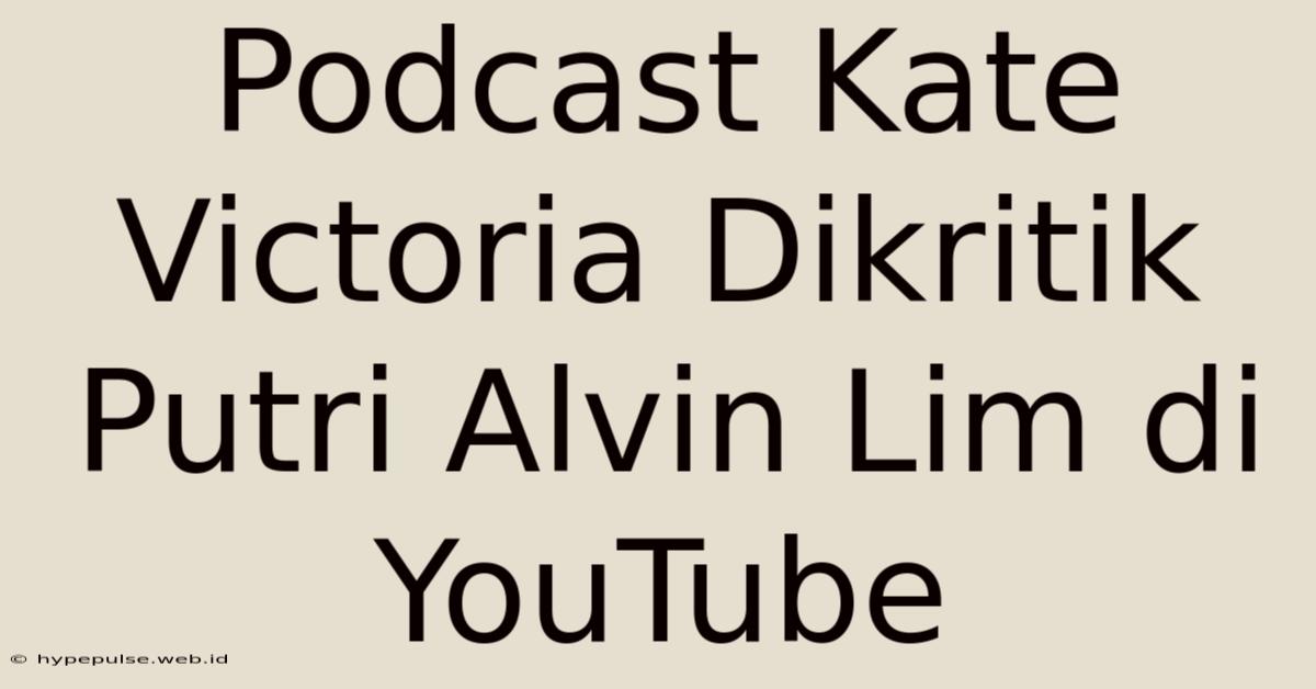 Podcast Kate Victoria Dikritik Putri Alvin Lim Di YouTube