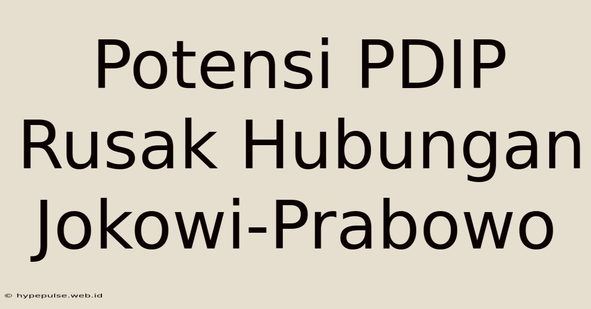 Potensi PDIP Rusak Hubungan Jokowi-Prabowo