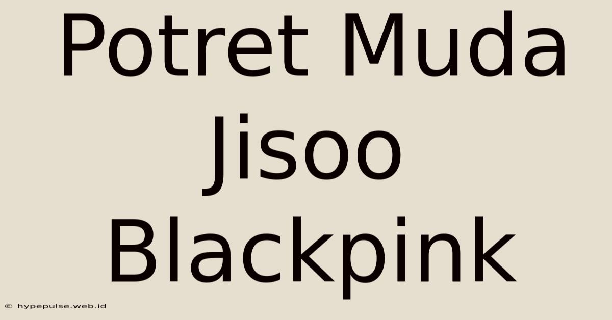 Potret Muda Jisoo Blackpink