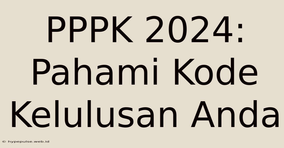 PPPK 2024: Pahami Kode Kelulusan Anda