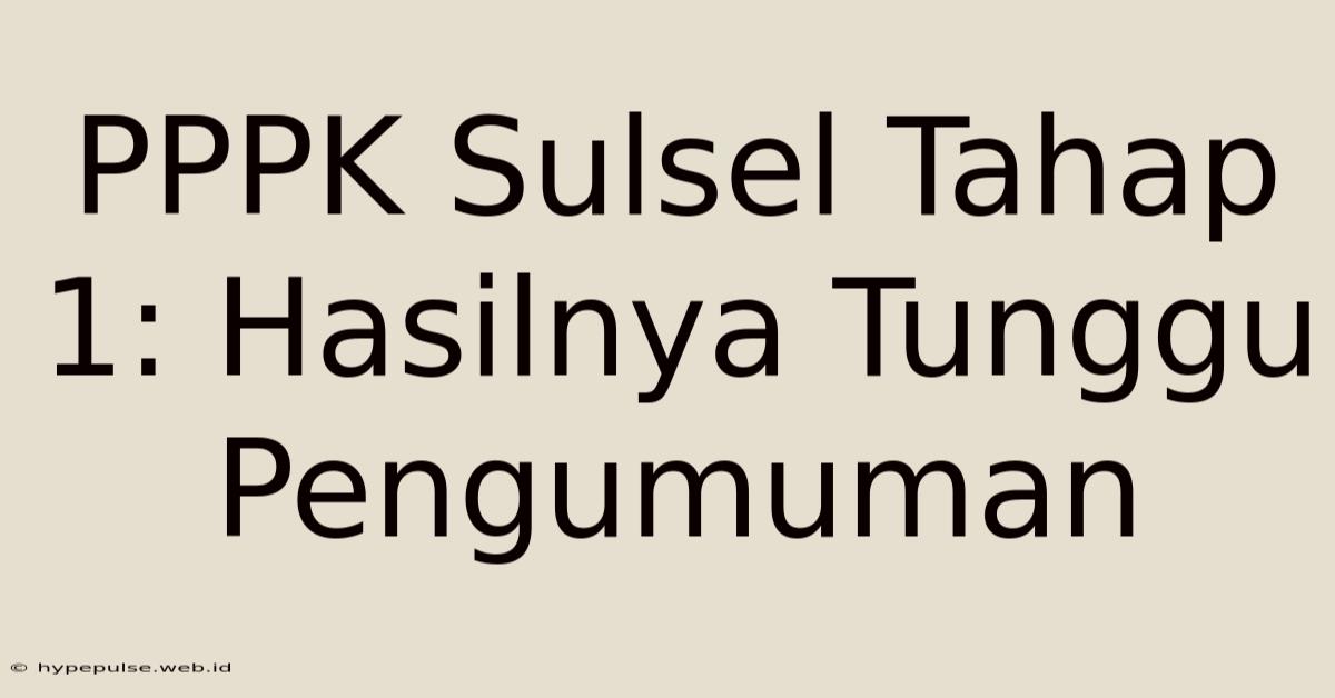 PPPK Sulsel Tahap 1: Hasilnya Tunggu Pengumuman