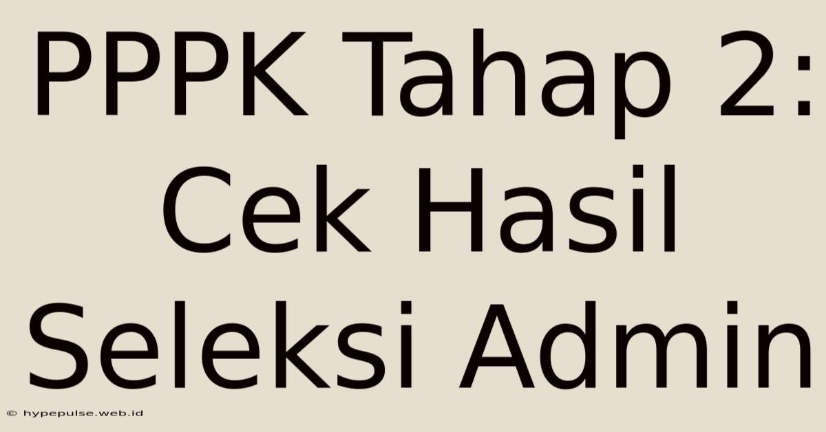 PPPK Tahap 2: Cek Hasil Seleksi Admin