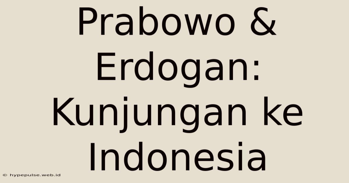 Prabowo & Erdogan: Kunjungan Ke Indonesia