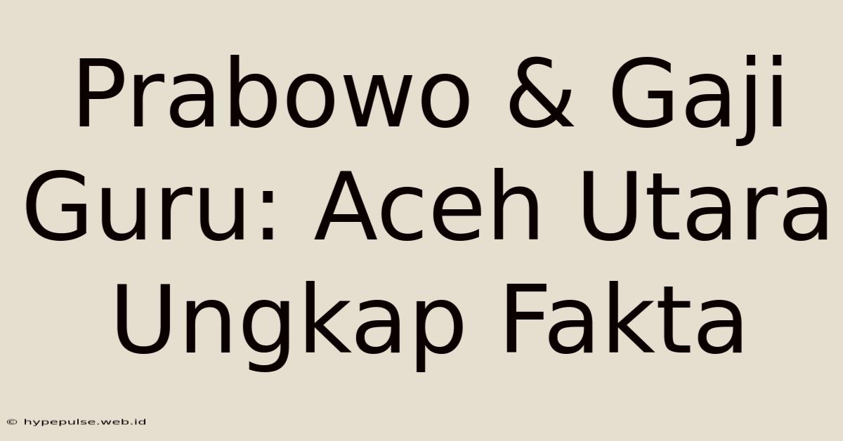 Prabowo & Gaji Guru: Aceh Utara Ungkap Fakta