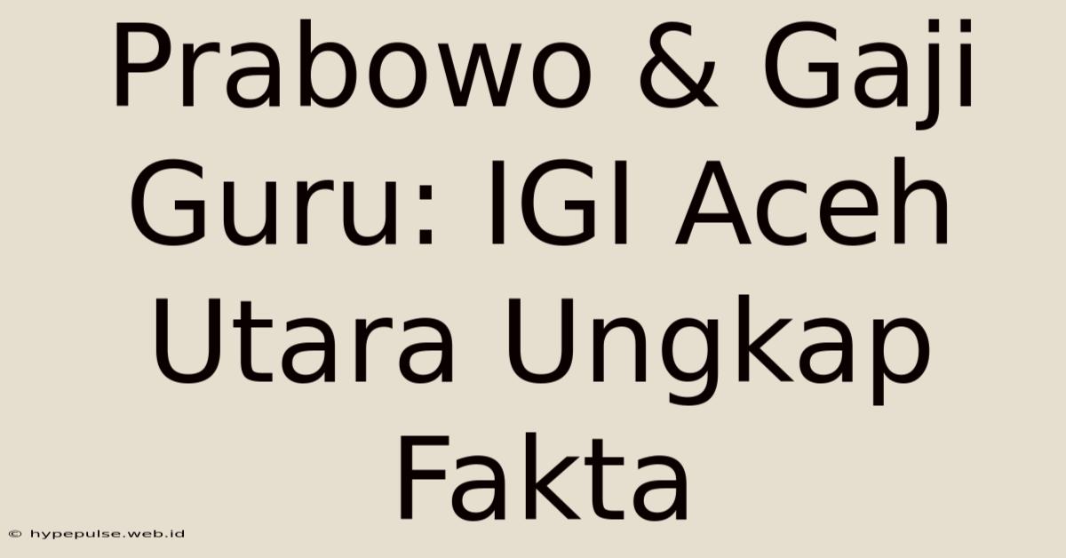 Prabowo & Gaji Guru: IGI Aceh Utara Ungkap Fakta