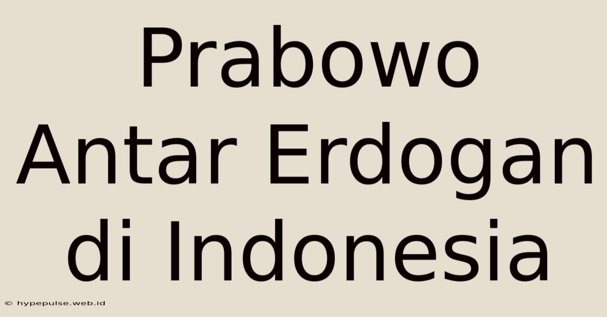 Prabowo Antar Erdogan Di Indonesia