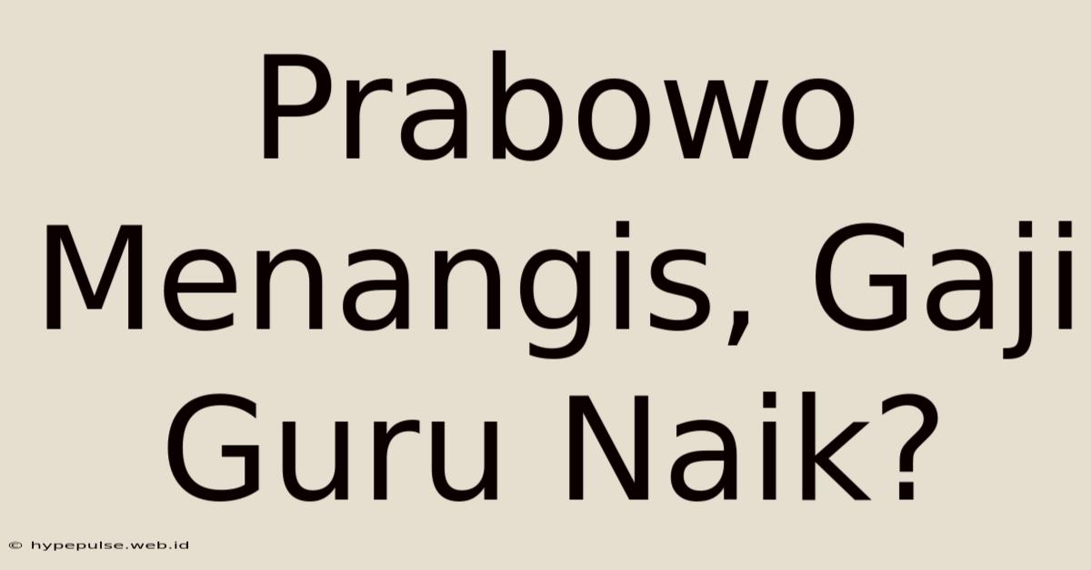 Prabowo Menangis, Gaji Guru Naik?