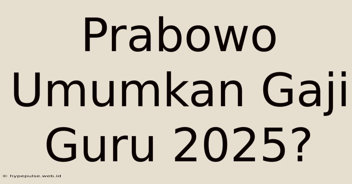 Prabowo Umumkan Gaji Guru 2025?