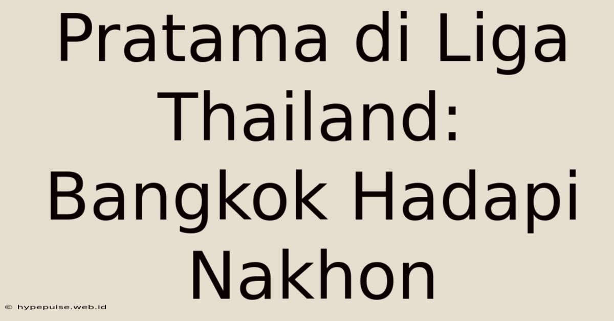 Pratama Di Liga Thailand: Bangkok Hadapi Nakhon