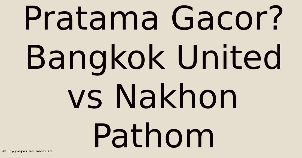 Pratama Gacor? Bangkok United Vs Nakhon Pathom