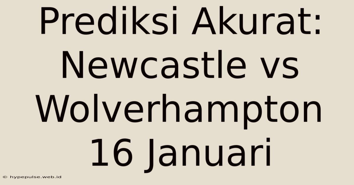 Prediksi Akurat: Newcastle Vs Wolverhampton 16 Januari