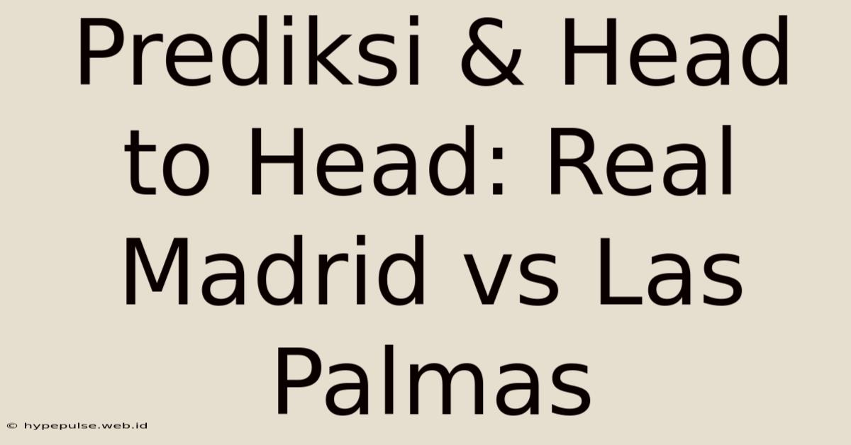 Prediksi & Head To Head: Real Madrid Vs Las Palmas