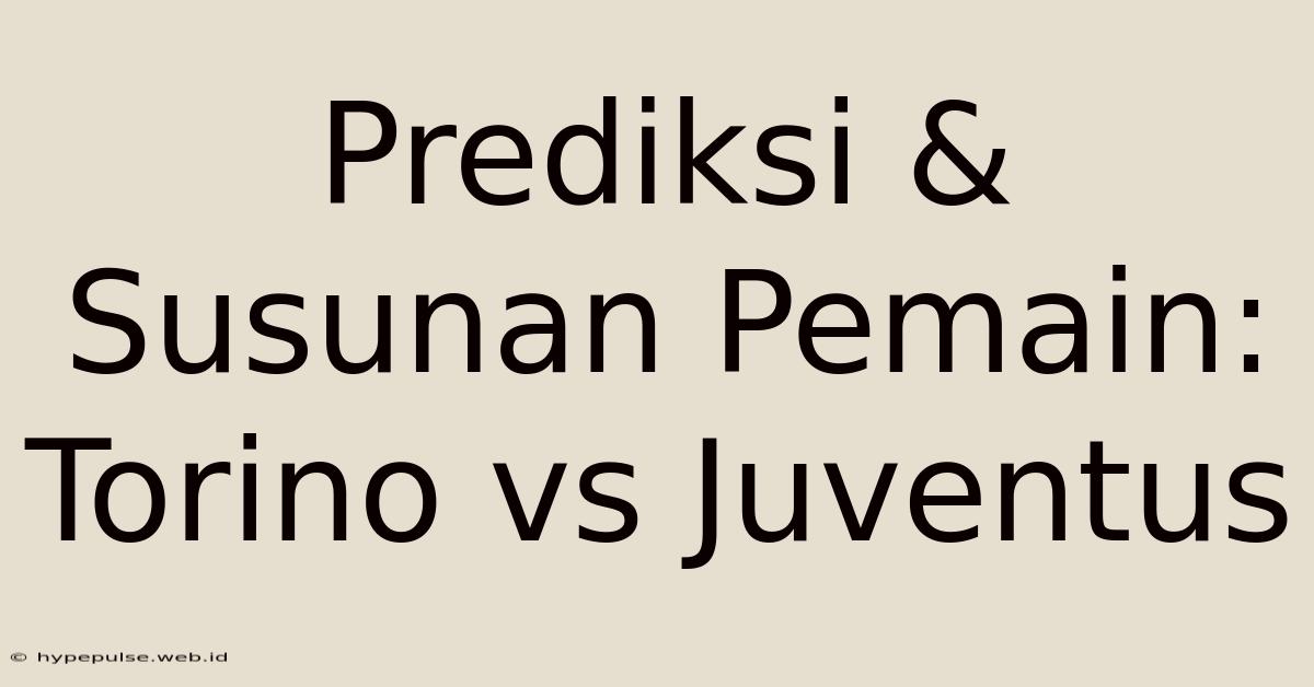 Prediksi & Susunan Pemain: Torino Vs Juventus