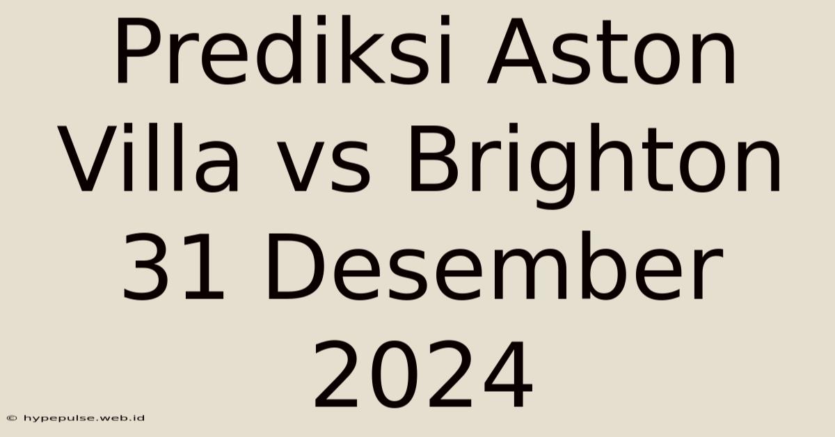 Prediksi Aston Villa Vs Brighton 31 Desember 2024