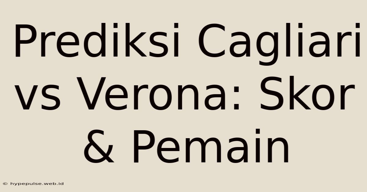 Prediksi Cagliari Vs Verona: Skor & Pemain