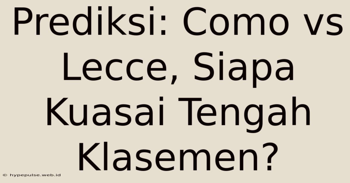 Prediksi: Como Vs Lecce, Siapa Kuasai Tengah Klasemen?