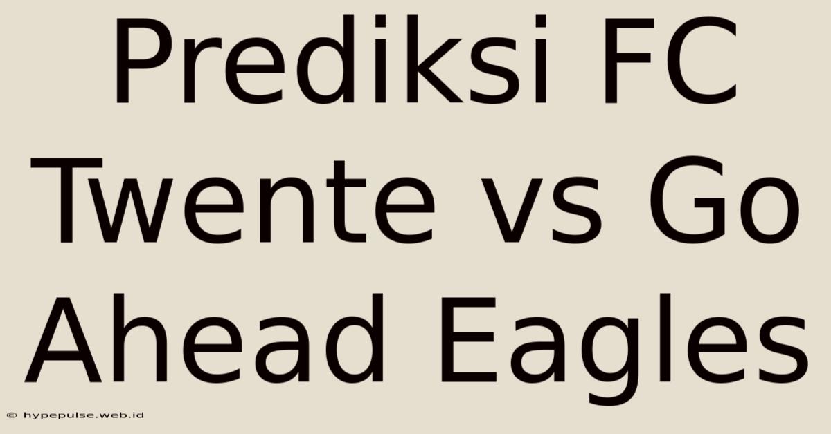 Prediksi FC Twente Vs Go Ahead Eagles