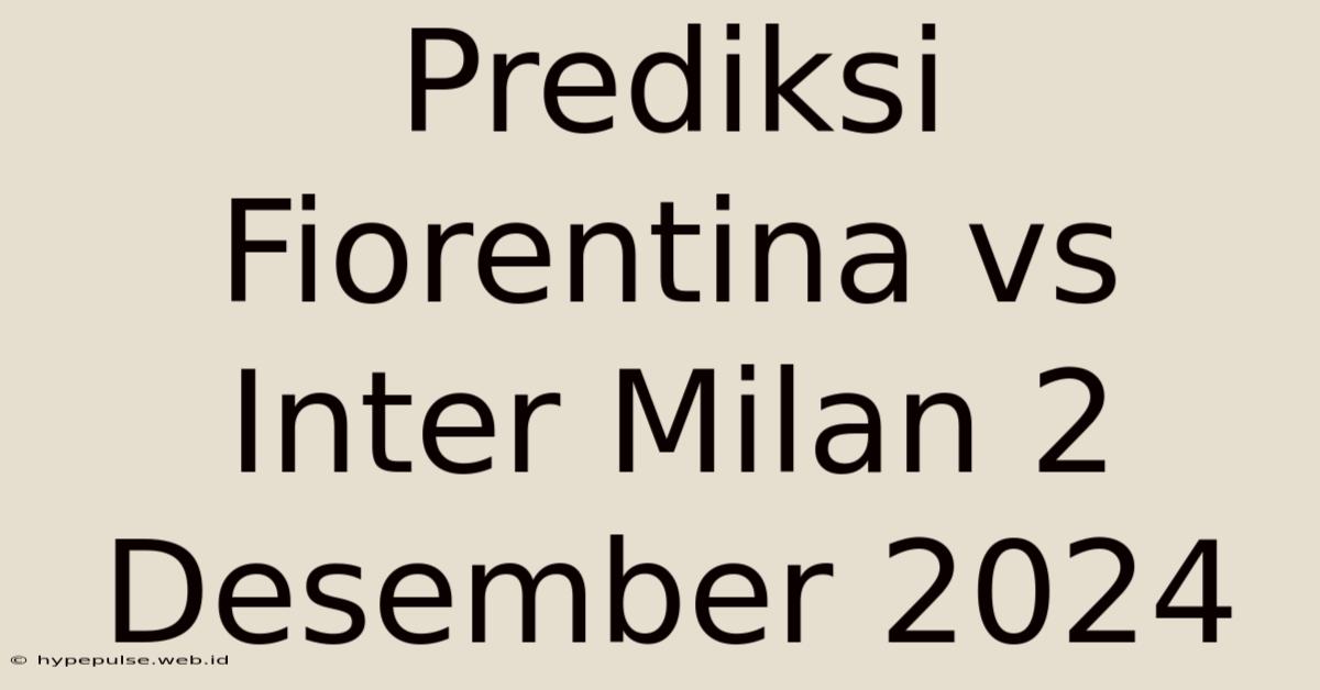 Prediksi Fiorentina Vs Inter Milan 2 Desember 2024