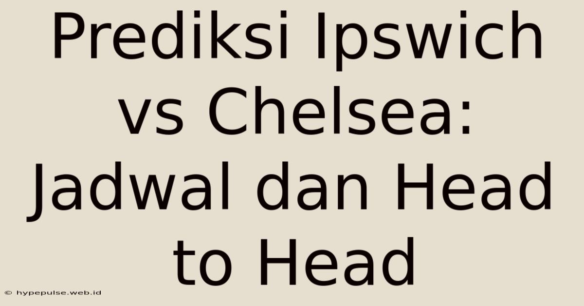 Prediksi Ipswich Vs Chelsea: Jadwal Dan Head To Head